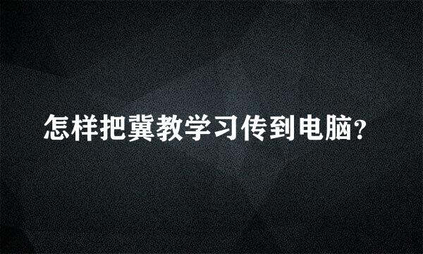 怎样把冀教学习传到电脑？