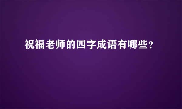 祝福老师的四字成语有哪些？