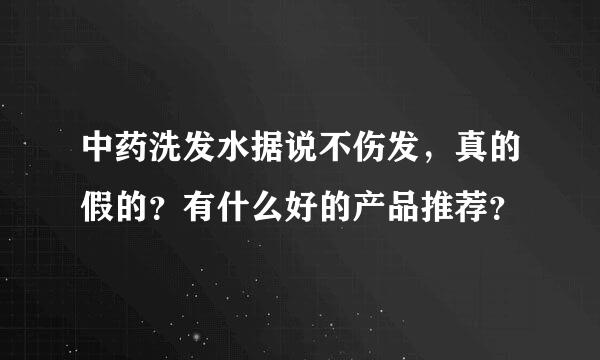 中药洗发水据说不伤发，真的假的？有什么好的产品推荐？