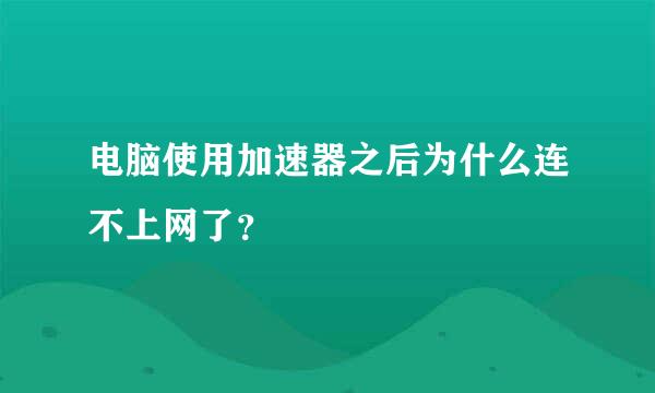 电脑使用加速器之后为什么连不上网了？