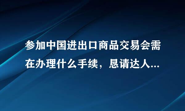 参加中国进出口商品交易会需在办理什么手续，恳请达人热情帮助，谢谢！