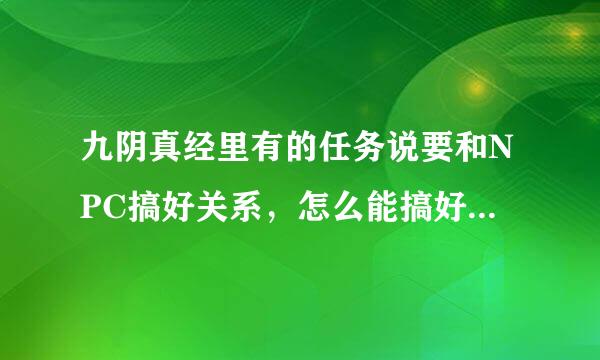 九阴真经里有的任务说要和NPC搞好关系，怎么能搞好接任务，需要多长时间？有种向前冲的那个轻功在哪学得？