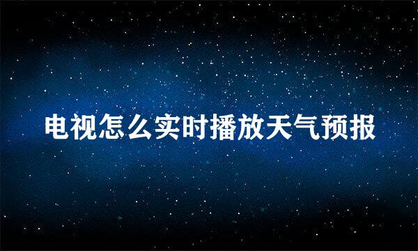 电视怎么实时播放天气预报