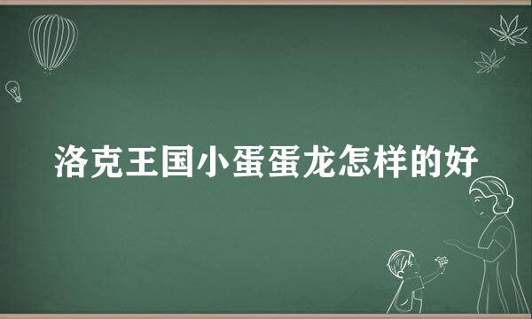 洛克王国小蛋蛋龙怎样的好