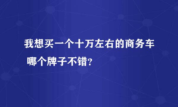 我想买一个十万左右的商务车 哪个牌子不错？