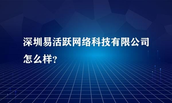 深圳易活跃网络科技有限公司怎么样？