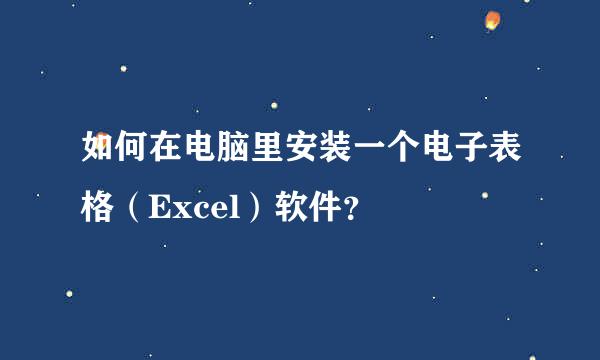 如何在电脑里安装一个电子表格（Excel）软件？