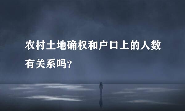 农村土地确权和户口上的人数有关系吗？