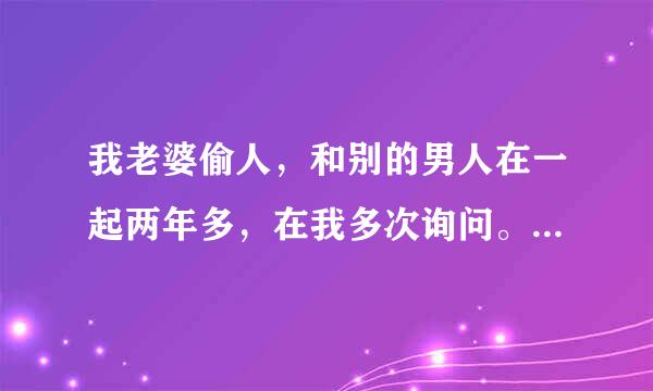 我老婆偷人，和别的男人在一起两年多，在我多次询问。她主动给我说有的，我很爱她现在同样恨她，我该咋办