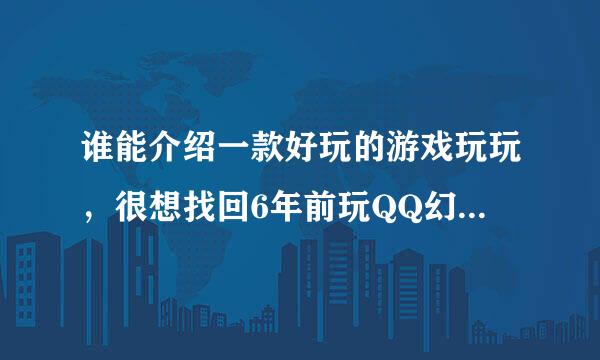 谁能介绍一款好玩的游戏玩玩，很想找回6年前玩QQ幻想的感觉。有谁知道现在又那一款游戏类似QQ幻想？