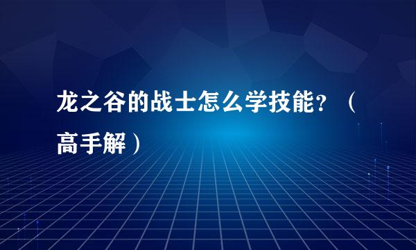 龙之谷的战士怎么学技能？（高手解）