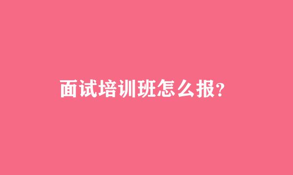 面试培训班怎么报？