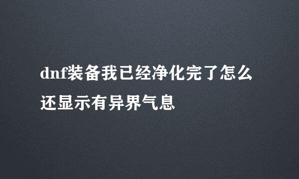 dnf装备我已经净化完了怎么还显示有异界气息