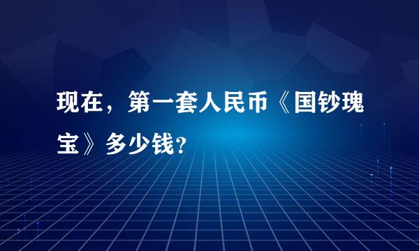 现在，第一套人民币《国钞瑰宝》多少钱？