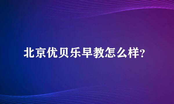 北京优贝乐早教怎么样？