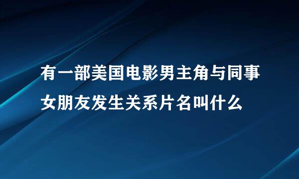 有一部美国电影男主角与同事女朋友发生关系片名叫什么