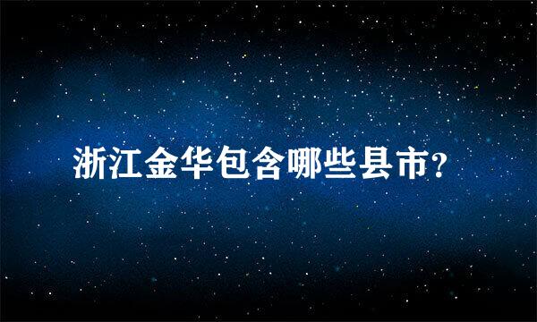 浙江金华包含哪些县市？