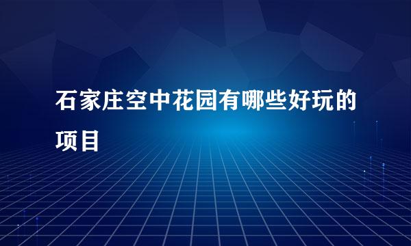 石家庄空中花园有哪些好玩的项目