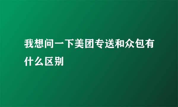 我想问一下美团专送和众包有什么区别