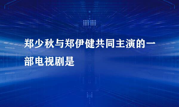 郑少秋与郑伊健共同主演的一部电视剧是