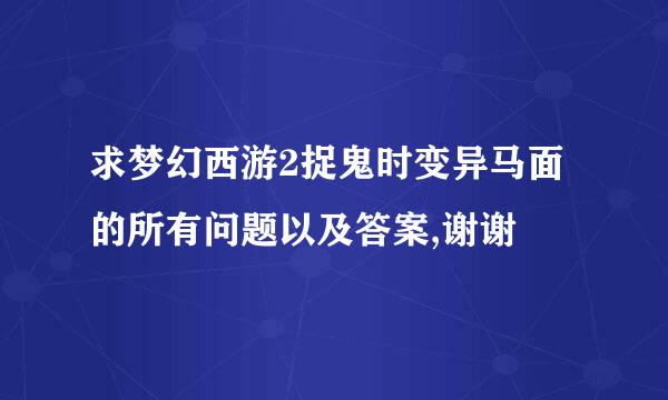 求梦幻西游2捉鬼时变异马面的所有问题以及答案,谢谢