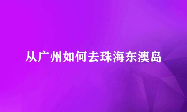 从广州如何去珠海东澳岛