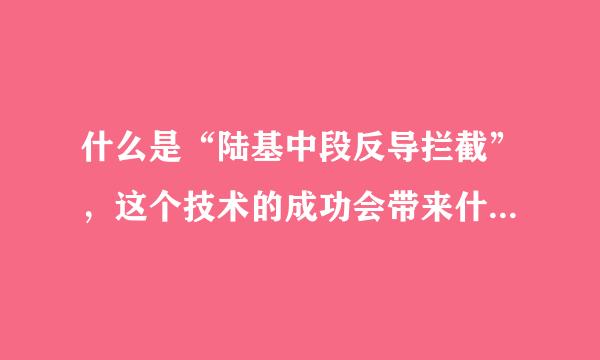 什么是“陆基中段反导拦截”，这个技术的成功会带来什么影响？