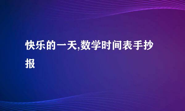 快乐的一天,数学时间表手抄报