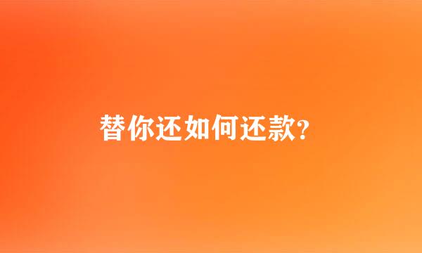 替你还如何还款？