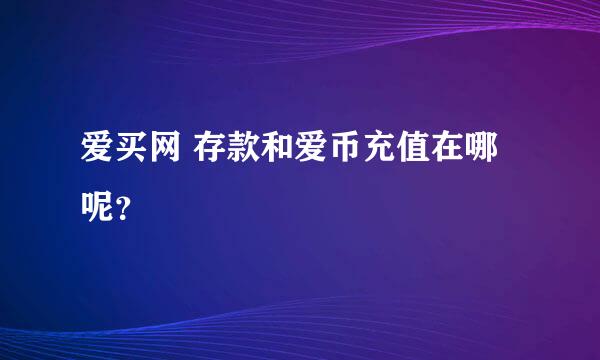 爱买网 存款和爱币充值在哪呢？