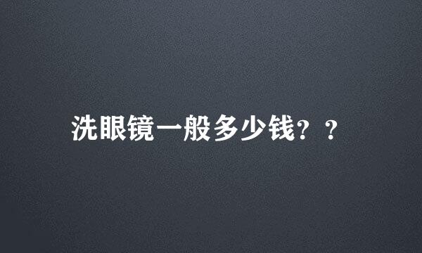 洗眼镜一般多少钱？？