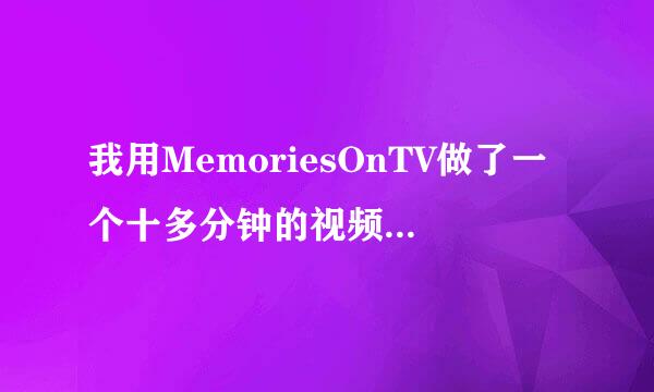 我用MemoriesOnTV做了一个十多分钟的视频（三首歌），保存好了播放出来为什么就只有几分钟（一首歌）了呢？