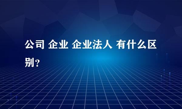 公司 企业 企业法人 有什么区别？