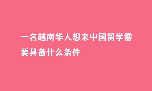 一名越南华人想来中国留学需要具备什么条件