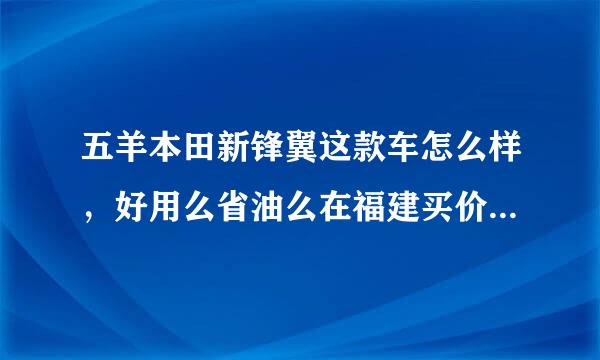 五羊本田新锋翼这款车怎么样，好用么省油么在福建买价格多少啊？知道了说下谢谢