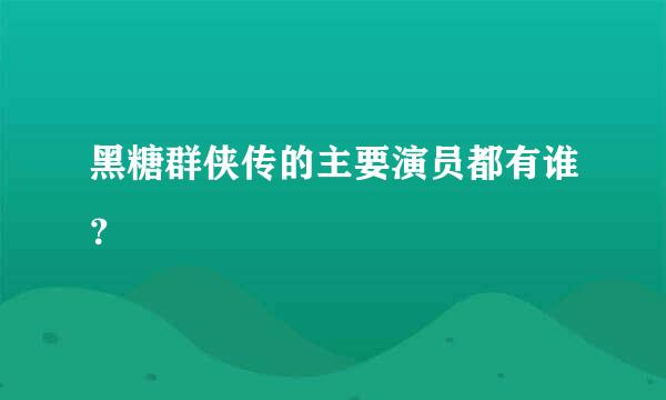 黑糖群侠传的主要演员都有谁？