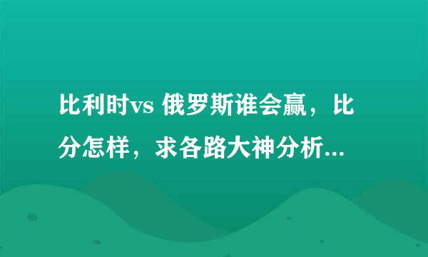 比利时vs 俄罗斯谁会赢，比分怎样，求各路大神分析，还有美国vs 葡萄牙