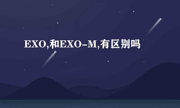 EXO,和EXO-M,有区别吗