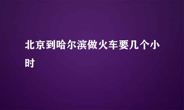 北京到哈尔滨做火车要几个小时