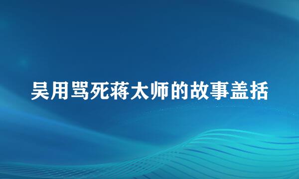 吴用骂死蒋太师的故事盖括