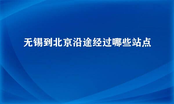 无锡到北京沿途经过哪些站点