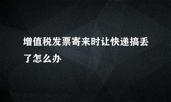 增值税发票寄来时让快递搞丢了怎么办