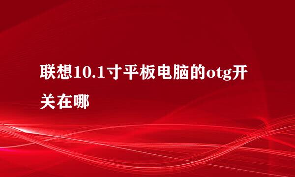 联想10.1寸平板电脑的otg开关在哪