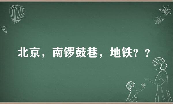 北京，南锣鼓巷，地铁？？