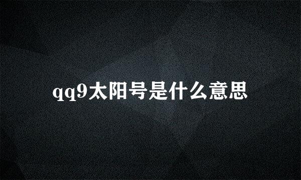 qq9太阳号是什么意思