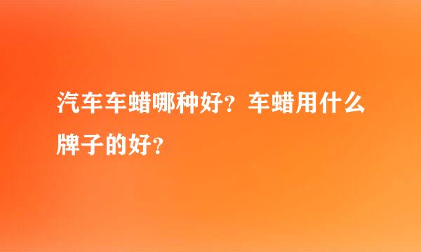 汽车车蜡哪种好？车蜡用什么牌子的好？