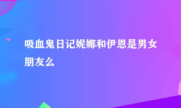 吸血鬼日记妮娜和伊恩是男女朋友么