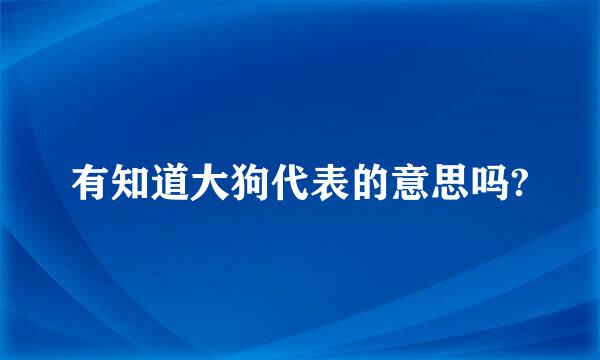 有知道大狗代表的意思吗?