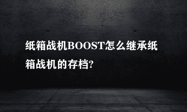 纸箱战机BOOST怎么继承纸箱战机的存档?