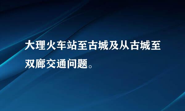 大理火车站至古城及从古城至双廊交通问题。